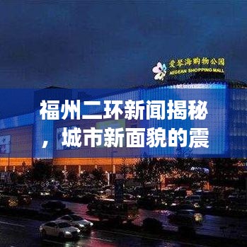 福州二环新闻揭秘，城市新面貌的震撼视频头条展现！