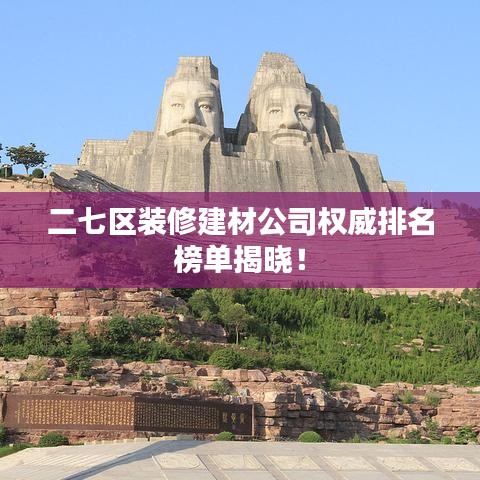 二七区装修建材公司权威排名榜单揭晓！