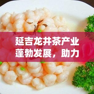 延吉龙井茶产业蓬勃发展，助力地方经济腾飞，龙井头条新闻揭秘成功之道
