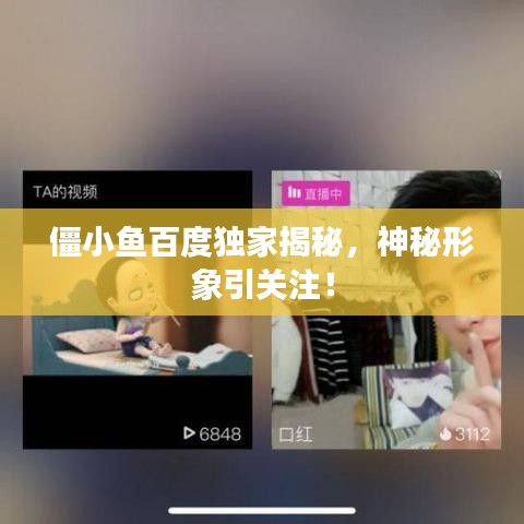 僵小鱼百度独家揭秘，神秘形象引关注！