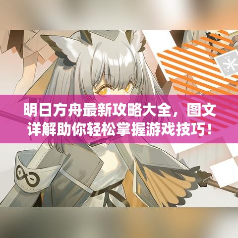 明日方舟最新攻略大全，图文详解助你轻松掌握游戏技巧！