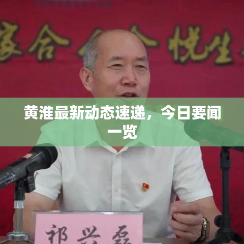 黄淮最新动态速递，今日要闻一览
