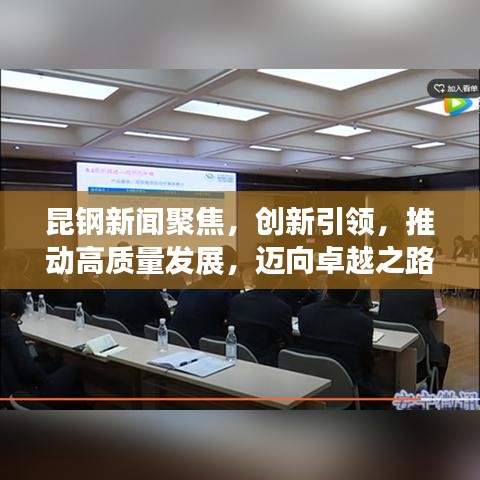 昆钢新闻聚焦，创新引领，推动高质量发展，迈向卓越之路