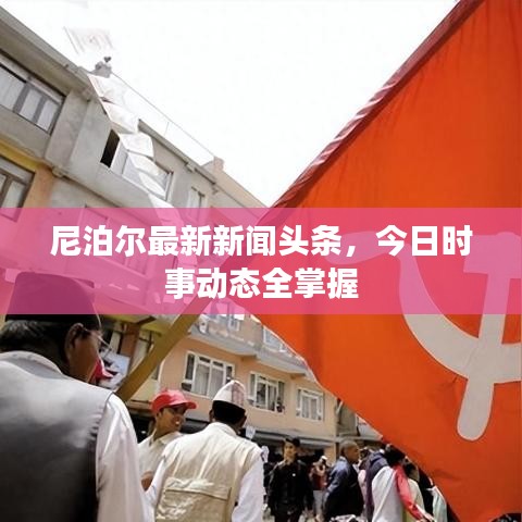 尼泊尔最新新闻头条，今日时事动态全掌握