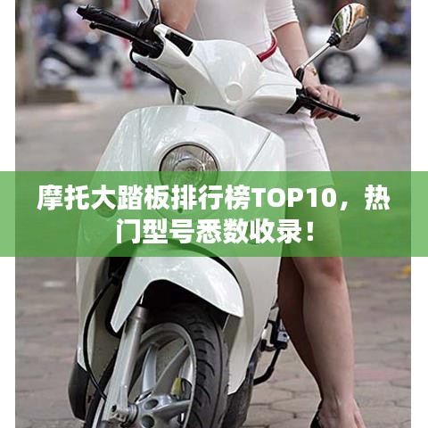 摩托大踏板排行榜TOP10，热门型号悉数收录！
