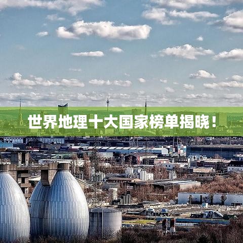 世界地理十大国家榜单揭晓！