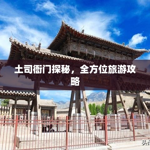 土司衙门探秘，全方位旅游攻略