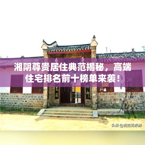 湘阴尊贵居住典范揭秘，高端住宅排名前十榜单来袭！