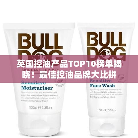 英国控油产品TOP10榜单揭晓！最佳控油品牌大比拼