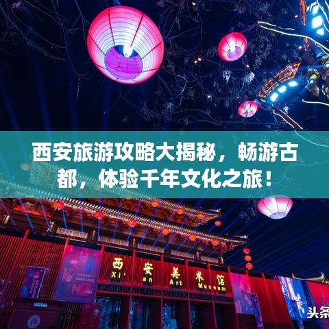 西安旅游攻略大揭秘，畅游古都，体验千年文化之旅！