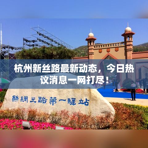 杭州新丝路最新动态，今日热议消息一网打尽！