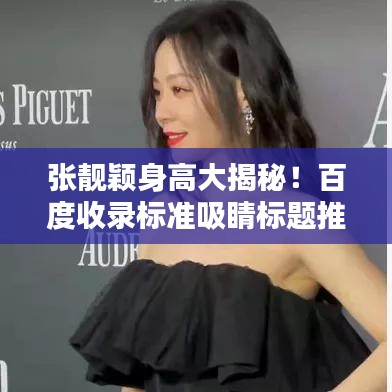 张靓颖身高大揭秘！百度收录标准吸睛标题推荐