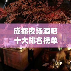 成都夜场酒吧十大排名榜单揭晓，感受都市脉搏的激情之夜