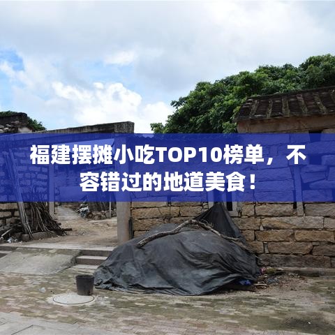 福建摆摊小吃TOP10榜单，不容错过的地道美食！