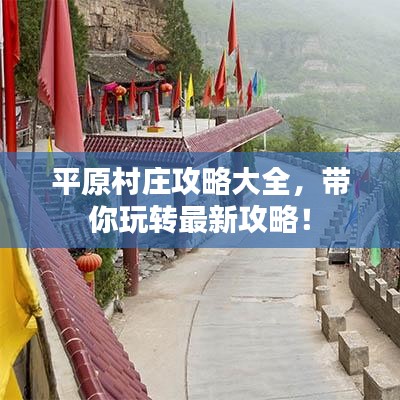 平原村庄攻略大全，带你玩转最新攻略！