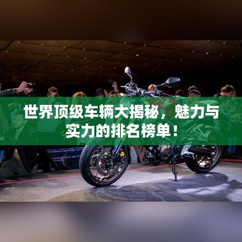 世界顶级车辆大揭秘，魅力与实力的排名榜单！