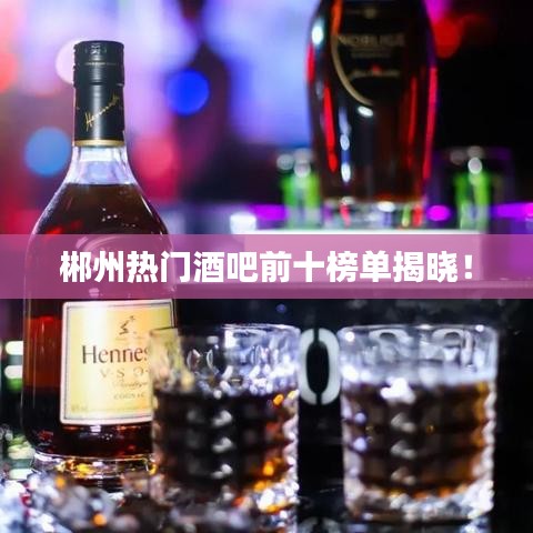 郴州热门酒吧前十榜单揭晓！