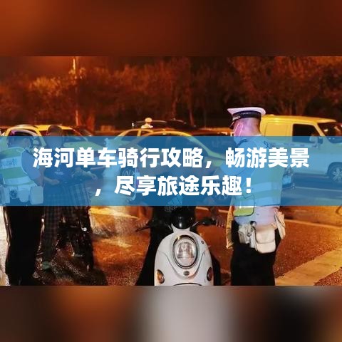 海河单车骑行攻略，畅游美景，尽享旅途乐趣！