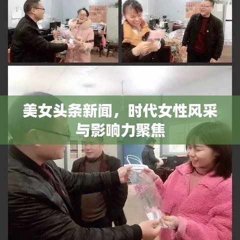 美女头条新闻，时代女性风采与影响力聚焦