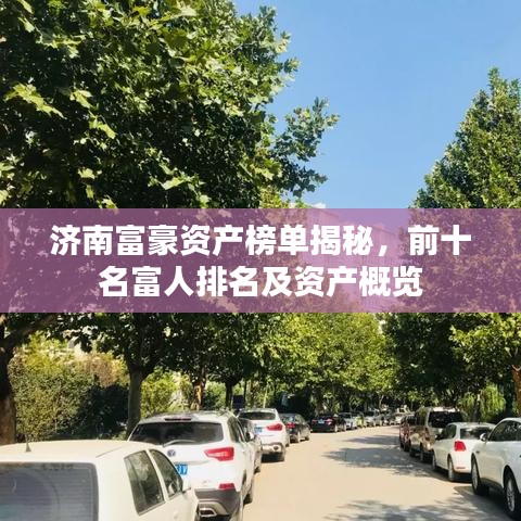 济南富豪资产榜单揭秘，前十名富人排名及资产概览