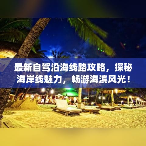 最新自驾沿海线路攻略，探秘海岸线魅力，畅游海滨风光！