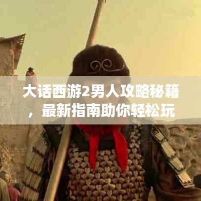 大话西游2男人攻略秘籍，最新指南助你轻松玩转游戏！