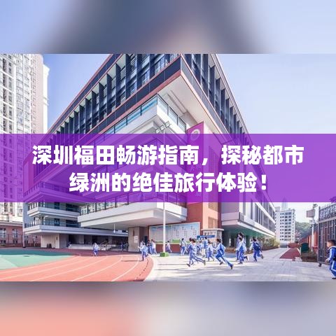 深圳福田畅游指南，探秘都市绿洲的绝佳旅行体验！