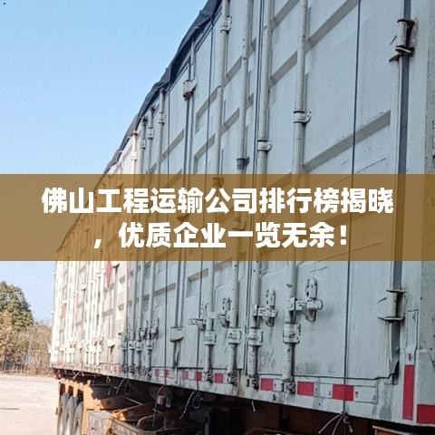 佛山工程运输公司排行榜揭晓，优质企业一览无余！