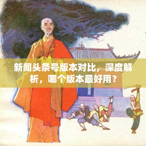 新闻头条号版本对比，深度解析，哪个版本最好用？