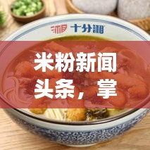 米粉新闻头条，掌握米粉行业最新动态