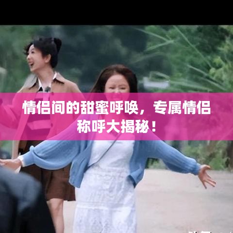 情侣间的甜蜜呼唤，专属情侣称呼大揭秘！