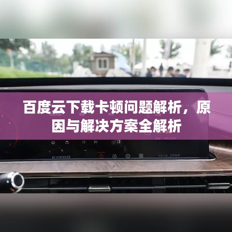 百度云下载卡顿问题解析，原因与解决方案全解析
