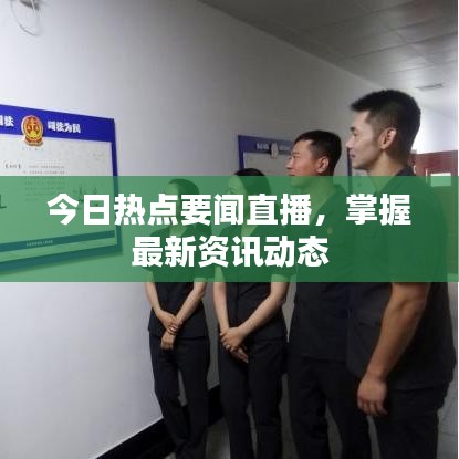 今日热点要闻直播，掌握最新资讯动态