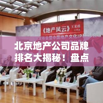 北京地产公司品牌排名大揭秘！盘点行业领先者