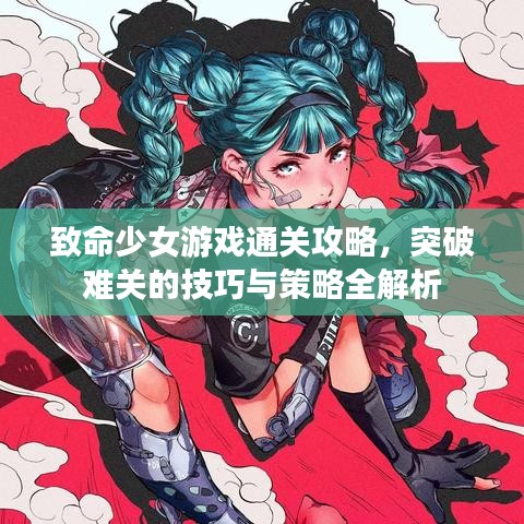 致命少女游戏通关攻略，突破难关的技巧与策略全解析