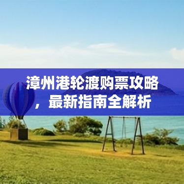 漳州港轮渡购票攻略，最新指南全解析