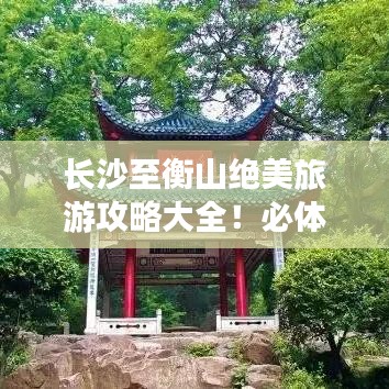 长沙至衡山绝美旅游攻略大全！必体验景点一网打尽！
