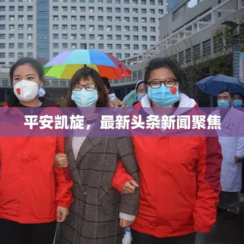 平安凯旋，最新头条新闻聚焦