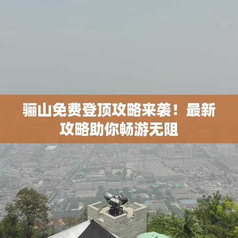 骊山免费登顶攻略来袭！最新攻略助你畅游无阻