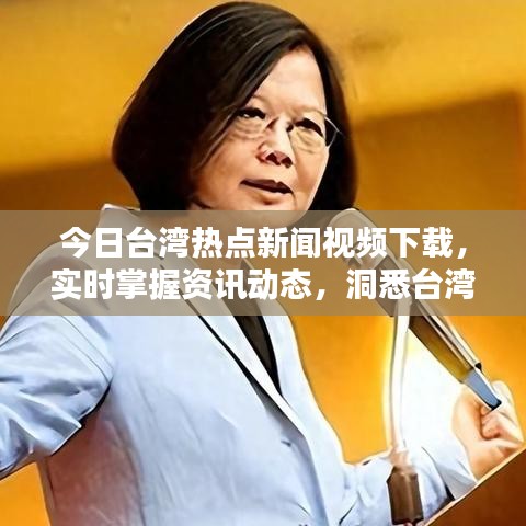 今日台湾热点新闻视频下载，实时掌握资讯动态，洞悉台湾最新动态