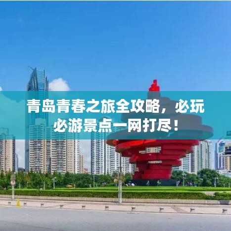 青岛青春之旅全攻略，必玩必游景点一网打尽！
