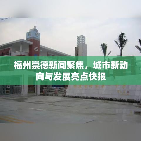 福州崇德新闻聚焦，城市新动向与发展亮点快报