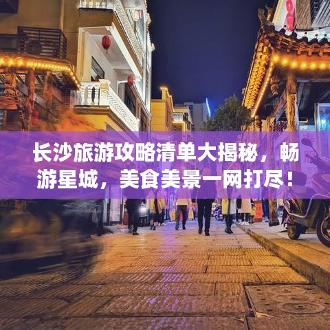 长沙旅游攻略清单大揭秘，畅游星城，美食美景一网打尽！