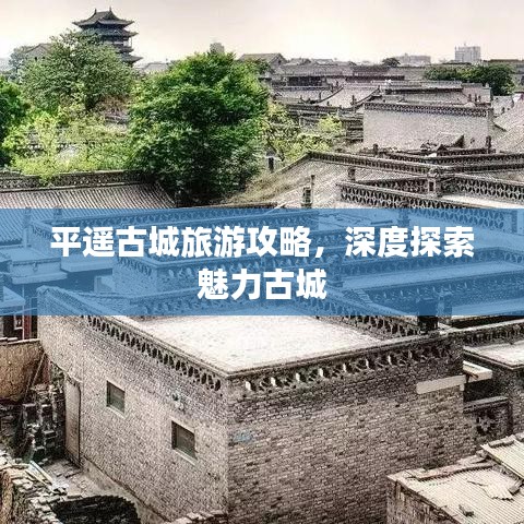 平遥古城旅游攻略，深度探索魅力古城