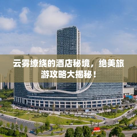 云雾缭绕的酒店秘境，绝美旅游攻略大揭秘！
