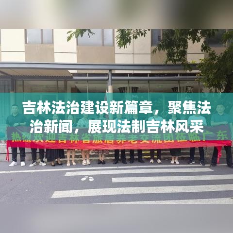 吉林法治建设新篇章，聚焦法治新闻，展现法制吉林风采