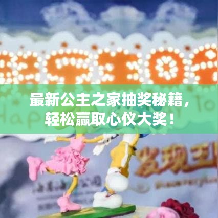 最新公主之家抽奖秘籍，轻松赢取心仪大奖！