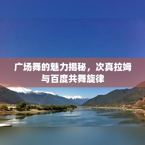 广场舞的魅力揭秘，次真拉姆与百度共舞旋律