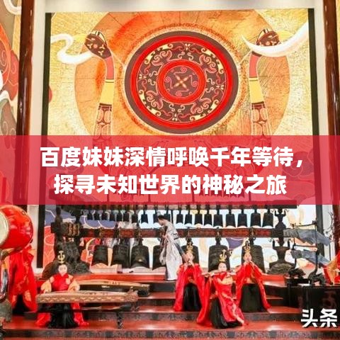百度妹妹深情呼唤千年等待，探寻未知世界的神秘之旅