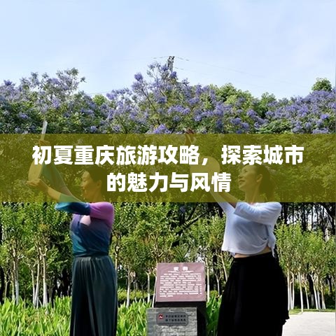 初夏重庆旅游攻略，探索城市的魅力与风情